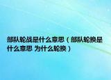 部隊輪戰(zhàn)是什么意思（部隊輪換是什么意思 為什么輪換）