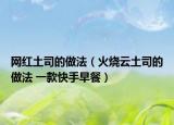 網(wǎng)紅土司的做法（火燒云土司的做法 一款快手早餐）