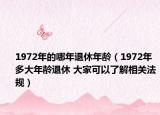 1972年的哪年退休年齡（1972年多大年齡退休 大家可以了解相關法規(guī)）