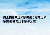 真正的老式江米條做法（老式江米條做法 老式江米條怎么做）