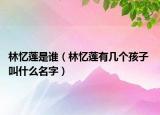 林憶蓮是誰（林憶蓮有幾個(gè)孩子 叫什么名字）