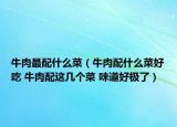 牛肉最配什么菜（牛肉配什么菜好吃 牛肉配這幾個菜 味道好極了）