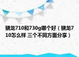 驍龍710和730g哪個好（驍龍710怎么樣 三個不同方面分享）