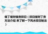 催丁催財催貴擇日（擇日催財丁貴方法介紹 來了解一下風(fēng)水擇日秘法）