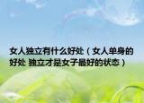 女人獨立有什么好處（女人單身的好處 獨立才是女子最好的狀態(tài)）
