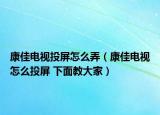 康佳電視投屏怎么弄（康佳電視怎么投屏 下面教大家）