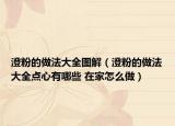 澄粉的做法大全圖解（澄粉的做法大全點心有哪些 在家怎么做）