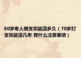 80歲老人做支架能活多久（70歲打支架能活幾年 有什么注意事項(xiàng)）