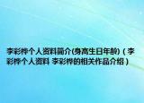 李彩樺個(gè)人資料簡(jiǎn)介(身高生日年齡)（李彩樺個(gè)人資料 李彩樺的相關(guān)作品介紹）