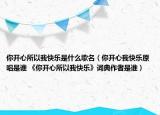 你開心所以我快樂是什么歌名（你開心我快樂原唱是誰 《你開心所以我快樂》詞典作者是誰）