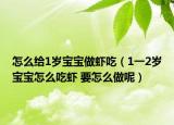 怎么給1歲寶寶做蝦吃（1一2歲寶寶怎么吃蝦 要怎么做呢）