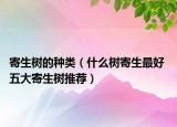 寄生樹的種類（什么樹寄生最好 五大寄生樹推薦）