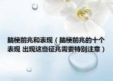 腦梗前兆和表現(xiàn)（腦梗前兆的十個(gè)表現(xiàn) 出現(xiàn)這些征兆需要特別注意）
