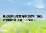 獨(dú)坐敬亭山這首詩(shī)通過描寫（獨(dú)坐敬亭山古詩(shī) 了解一下作者）