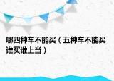 哪四種車不能買（五種車不能買 誰買誰上當(dāng)）