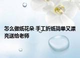 怎么做紙花朵 手工折紙簡單又漂亮送給老師