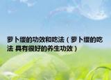蘿卜纓的功效和吃法（蘿卜纓的吃法 具有很好的養(yǎng)生功效）