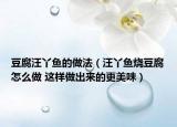豆腐汪丫魚的做法（汪丫魚燒豆腐怎么做 這樣做出來的更美味）