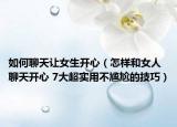 如何聊天讓女生開心（怎樣和女人聊天開心 7大超實(shí)用不尷尬的技巧）