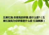 五星紅旗,你是我的驕傲,是什么歌?（五星紅旗我為你驕傲是什么歌 紅旗飄飄）