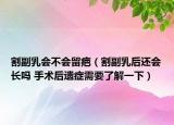 割副乳會(huì)不會(huì)留疤（割副乳后還會(huì)長(zhǎng)嗎 手術(shù)后遺癥需要了解一下）