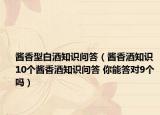 醬香型白酒知識(shí)問答（醬香酒知識(shí) 10個(gè)醬香酒知識(shí)問答 你能答對(duì)9個(gè)嗎）