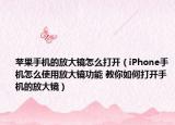 蘋果手機的放大鏡怎么打開（iPhone手機怎么使用放大鏡功能 教你如何打開手機的放大鏡）