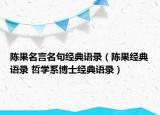 陳果名言名句經(jīng)典語錄（陳果經(jīng)典語錄 哲學(xué)系博士經(jīng)典語錄）