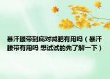 暴汗腰帶到底對減肥有用嗎（暴汗腰帶有用嗎 想試試的先了解一下）