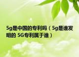 5g是中國(guó)的專利嗎（5g是誰(shuí)發(fā)明的 5G專利屬于誰(shuí)）