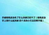 手被核桃皮染色了怎么洗掉已經(jīng)干了（核桃皮染手上用什么能洗掉 四個(gè)清洗小方法效果不錯(cuò)）