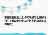 泰國菜的做法大全 冬陰功湯怎么做好吃竅門（泰國菜的做法大全 冬陰功湯怎么做好吃）