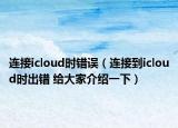 連接icloud時(shí)錯(cuò)誤（連接到icloud時(shí)出錯(cuò) 給大家介紹一下）