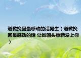 道歉挽回最感動的話男生（道歉挽回最感動的話 讓她回頭重新愛上你）