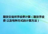 期貨交易所手續(xù)費(fèi)計(jì)算（期貨手續(xù)費(fèi) 以及每種方式的計(jì)算方法）