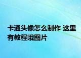 卡通頭像怎么制作 這里有教程哦圖片