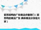 紫蘇燜鴨的廣東做法步驟竅門(mén)（紫蘇鴨的做法廣東 具體做法分享給大家）