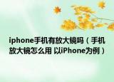 iphone手機有放大鏡嗎（手機放大鏡怎么用 以iPhone為例）