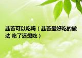 韭苔可以吃嗎（韭苔最好吃的做法 吃了還想吃）