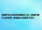 西葫蘆怎么炒好吃的做法大全（西葫蘆配什么炒好吃 3種做法讓你廚藝大漲）