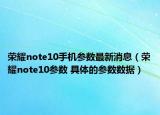 榮耀note10手機參數(shù)最新消息（榮耀note10參數(shù) 具體的參數(shù)數(shù)據(jù)）