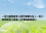 一至六級(jí)殘疾軍人醫(yī)療保障辦法（一至六級(jí)殘疾軍人標(biāo)準(zhǔn) 門診費(fèi)用的報(bào)銷）