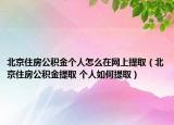 北京住房公積金個(gè)人怎么在網(wǎng)上提?。ū本┳》抗e金提取 個(gè)人如何提取）