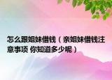 怎么跟姐妹借錢(qián)（親姐妹借錢(qián)注意事項(xiàng) 你知道多少呢）