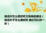 南瓜葉怎么煮好吃又簡單的做法（南瓜葉子怎么做好吃 我們可以炒一炒）