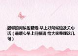 溫馨的問候語精選 早上好問候語及關(guān)心話（最暖心早上問候語 給大家整理這幾句）