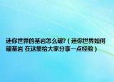 迷你世界的基巖怎么破?（迷你世界如何破基巖 在這里給大家分享一點經(jīng)驗）