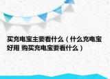 買充電寶主要看什么（什么充電寶好用 購買充電寶要看什么）