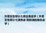 外星女生柴小七男主角名字（外星女生柴小七演員表 和扮演的角色名字）