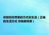 你按照你想要的方式去生活（正確的生活方式 你我都需要）